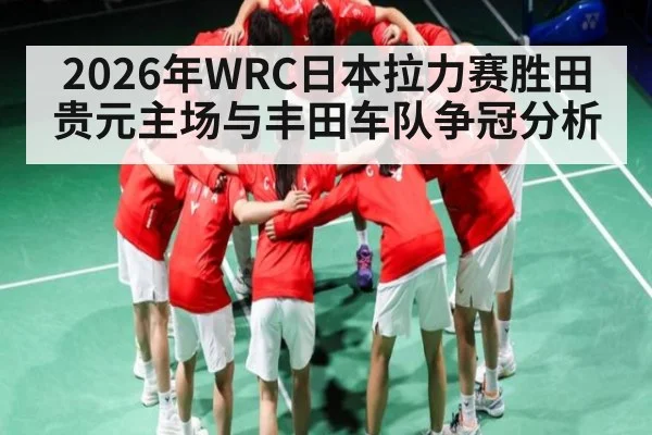 2026年WRC日本拉力赛胜田贵元主场与丰田车队争冠分析